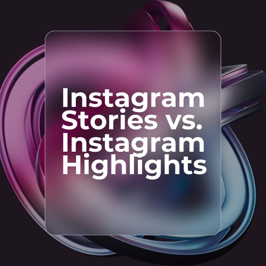Instagram Stories vs. Instagram Highlights